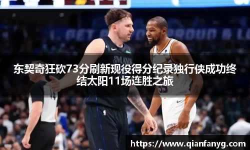 东契奇狂砍73分刷新现役得分纪录独行侠成功终结太阳11场连胜之旅